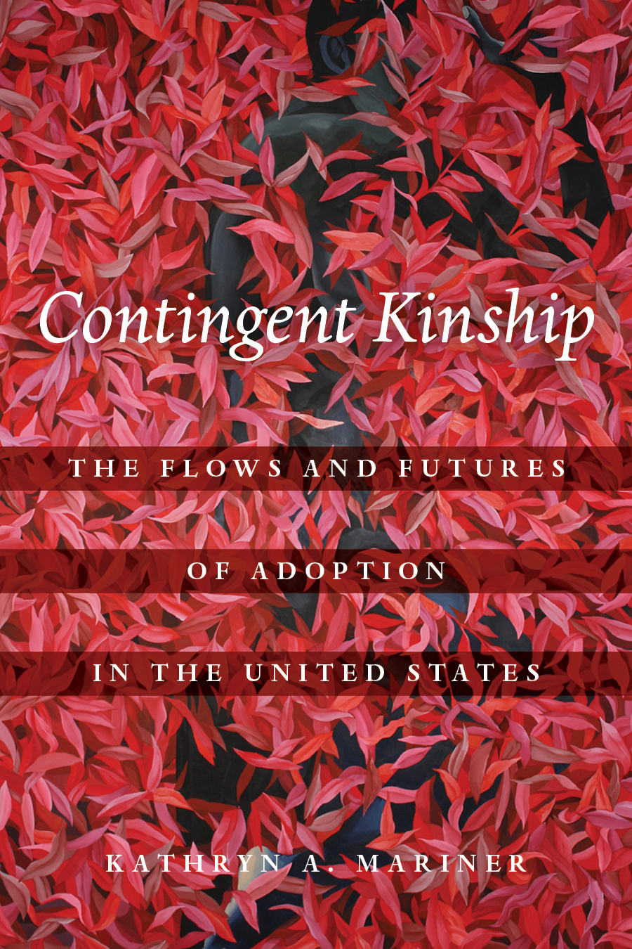 A book cover for the book Contingent Kinship which depicts the text "Contingent Kinship: The Flows and Futures of Adoption in the United States" against a backdrop of red and pink flowers with thin petals.